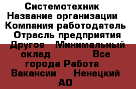 Системотехник › Название организации ­ Компания-работодатель › Отрасль предприятия ­ Другое › Минимальный оклад ­ 27 000 - Все города Работа » Вакансии   . Ненецкий АО